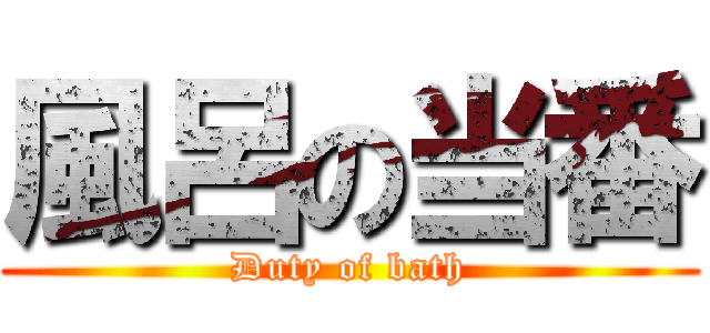 風呂の当番 (Duty of bath)