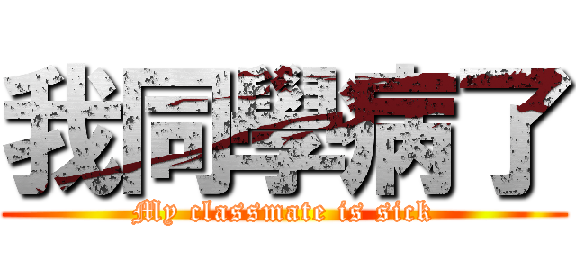 我同學病了 (My classmate is sick)