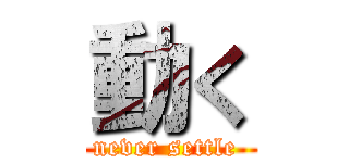 動く (never settle )