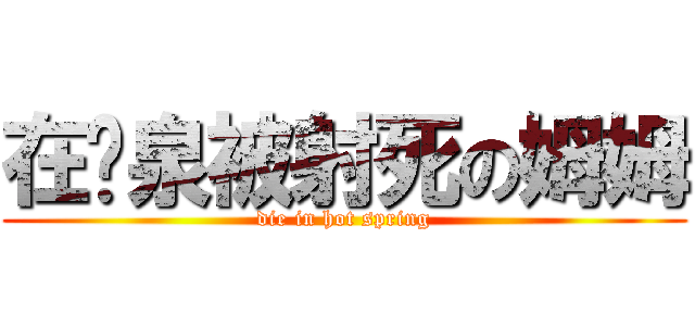 在溫泉被射死の姆姆 (die in hot spring)