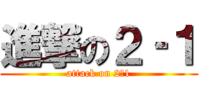 進撃の２‐１ (attack on 2‐1)