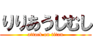 りりあうじむし (attack on titan)