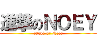 進撃のＮＯＥＹ (attack on Noey)