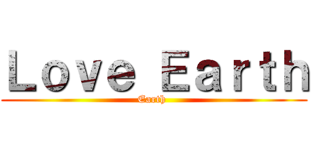 Ｌｏｖｅ Ｅａｒｔｈ (Earth )