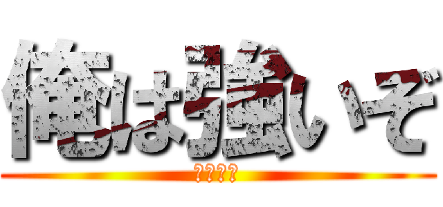 俺は強いぞ (トントン)