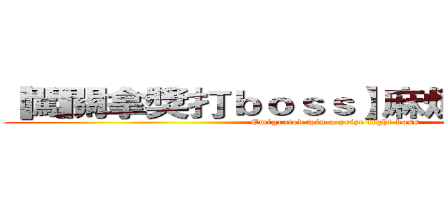 【闖關拿獎打ｂｏｓｓ】麻煩快來拿獎金 (Emigrated win a prize fight boss)