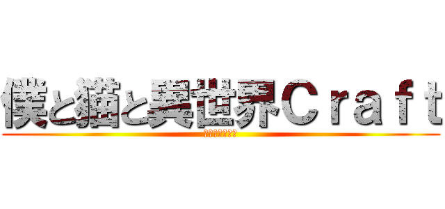 僕と猫と異世界Ｃｒａｆｔ (～８つの試練～)