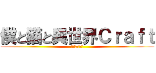 僕と猫と異世界Ｃｒａｆｔ (～８つの試練～)