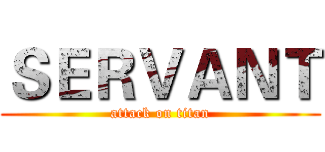 ＳＥＲＶＡＮＴ (attack on titan)