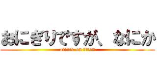 おにぎりですが、なにか (attack on titan)