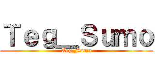 Ｔｅｇ＿Ｓｕｍｏ (Teg_Sumo)