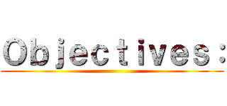 Ｏｂｊｅｃｔｉｖｅｓ： ()