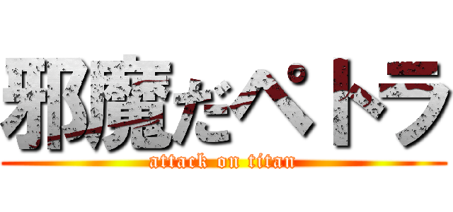 邪魔だペトラ (attack on titan)