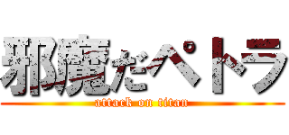 邪魔だペトラ (attack on titan)