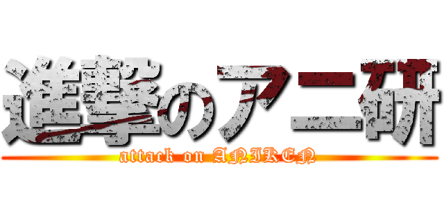 進撃のアニ研 (attack on ANIKEN)