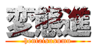 変態進 (hentaisusumu)