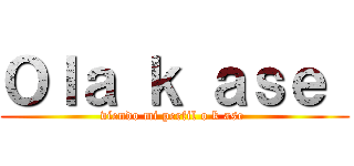 Ｏｌａ ｋ ａｓｅ  (viendo mi perfil o k ase )