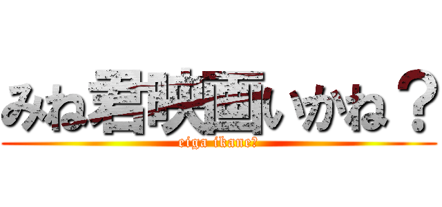 みね君映画いかね？ (eiga ikane?)