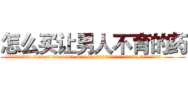 怎么买让男人不育的药 (怎么买让男人不育的药【电.话186x0156x9662-Q194843976林氏药业】我们做的是长期生意,靠的是老客户长期支持
参考消息网2月20日报道 韩媒称，“剩女多、离婚率高的城市，房价一定会上涨。”这是中国经济学家金岩石2016年12月参加在上海举行的房地产相关论坛时说的话。
)