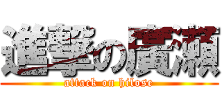 進撃の廣瀬 (attack on hilose)