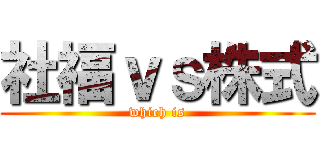 社福ｖｓ株式 (which is)