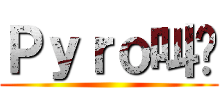 Ｐｙｒｏ叫兽 ()