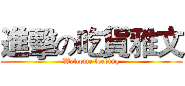 進擊の吃貨雅文 (Welcome feeding)