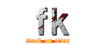 ｆｋ (attack on titan)