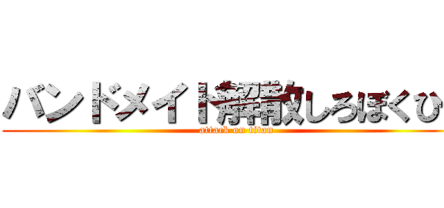 バンドメイド解散しろぼくひで (attack on titan)