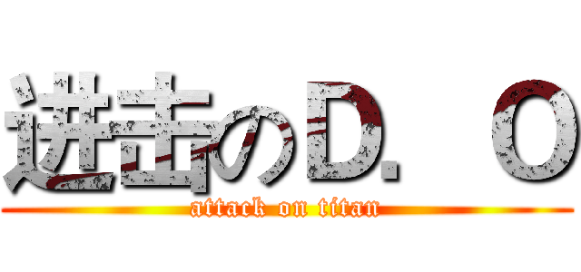 进击のＤ．Ｏ (attack on titan)