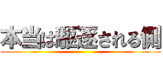 本当は駆逐される側 ()