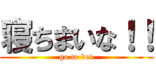 寝ちまいな！！ (go to bed)
