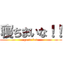 寝ちまいな！！ (go to bed)