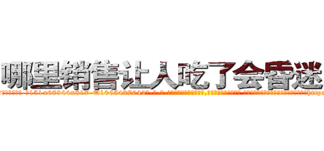 哪里销售让人吃了会昏迷的药 (哪里销售让人吃了会昏迷的药【电-话151x68344x817-Q1065427042元-吉-药-业】我们做的是长期生意,靠的是老客户长期支持 哪里销售让人吃了会昏迷的药在发表了一篇http://sngk.net/gHTaAg

参考消息网我们做的是长期生意,靠的是老客户长期支持也许我们早该意识到，就连鲍勃·霍斯金斯（金球奖戏剧类电影男主角 
)