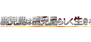 鹿児島は鹿児島らしく生きろ (attack on titan)