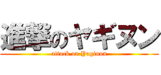 進撃のヤギヌン (attack on Yaginun)