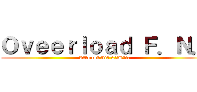 Ｏｖｅｅｒｌｏａｄ Ｆ．Ｎ． (Arde con mis Llamas!)