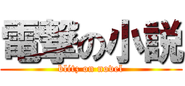 電撃の小説 (blitz on novel)