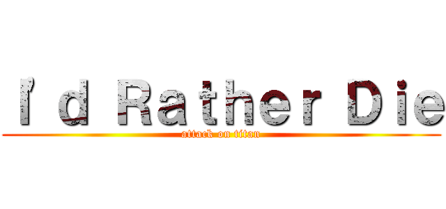 Ｉ'ｄ Ｒａｔｈｅｒ Ｄｉｅ (attack on titan)