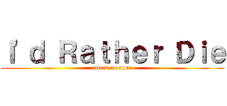 Ｉ'ｄ Ｒａｔｈｅｒ Ｄｉｅ (attack on titan)