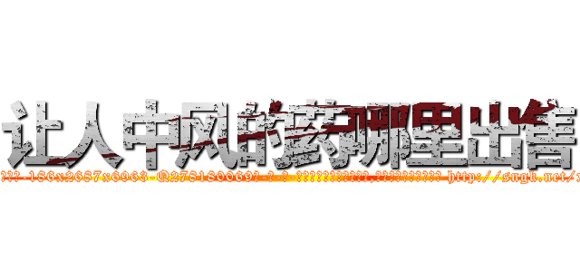 让人中风的药哪里出售 (让人中风的药哪里出售【电-186x2687x6963-Q278180069元-吉-药-业】我们做的是长期生意,靠的是老客户长期支持 http://sngk.net/xoh8eR
)