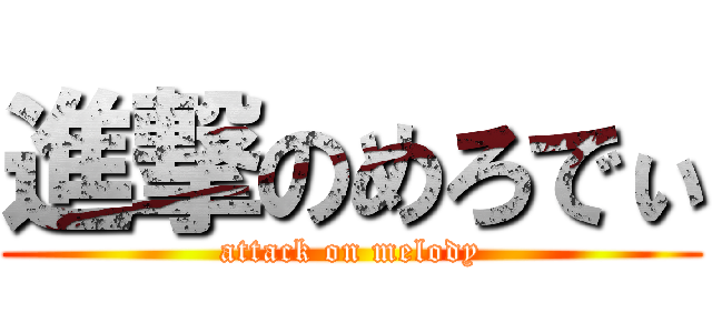 進撃のめろでぃ (attack on melody)