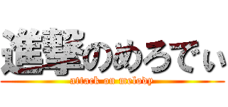 進撃のめろでぃ (attack on melody)