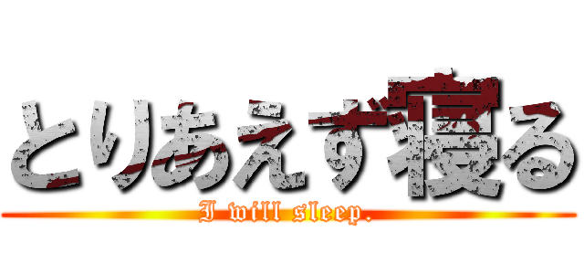 とりあえず寝る (I will sleep.)