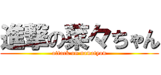進撃の菜々ちゃん (attack on nanatyan)