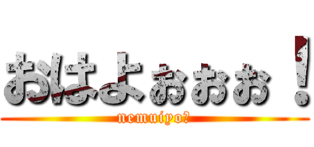 おはよぉぉぉ！ (nemuiyoー)