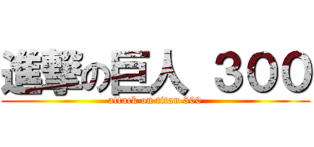 進撃の巨人 ３００ (attack on titan 300)