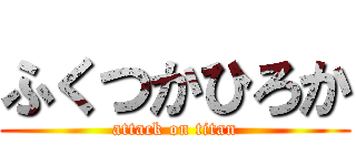 ふくつかひろか (attack on titan)