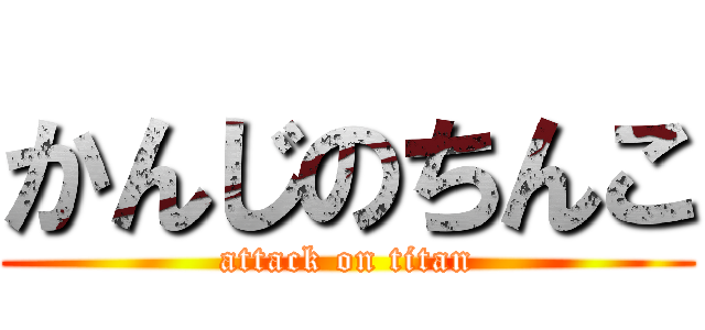 かんじのちんこ (attack on titan)