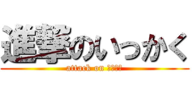 進撃のいっかく (attack on いっかく)